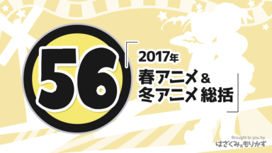 第56回 「2017年～春アニメ＆冬アニメ総括 」