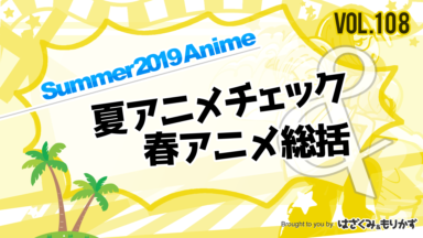 第108回「2019年夏アニメチェック＆春アニメ総括」