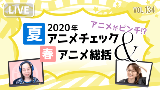 第134回「アニメがピンチ？2020年夏アニメチェック＆春アニメ総括」