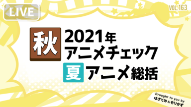 第163回「2021年秋アニメチェック＆夏アニメ総括」