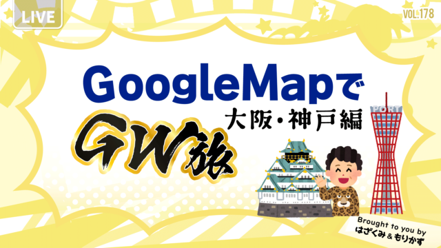 第178回「GoogleMapでGW旅！大阪・神戸編」