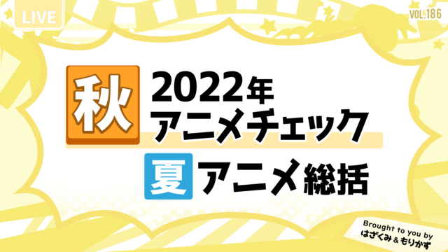 第186回「2022年秋アニメチェック＆夏アニメ総括 スペシャル」