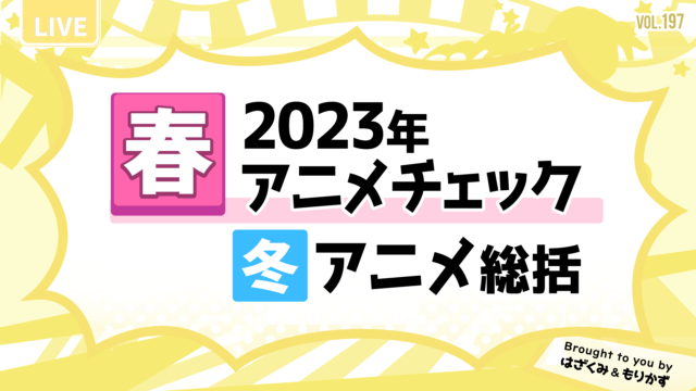 第197回「2023年春アニメチェック＆冬アニメ総括」