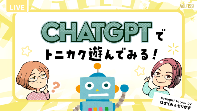 第199回「ChatGPTトニカク遊んでみる！」