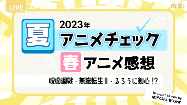 第203回「2023年夏アニメチェック＆春アニメ感想会」