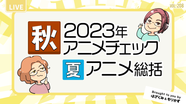 第208回「2023年秋アニメチェック＆夏アニメ総括」