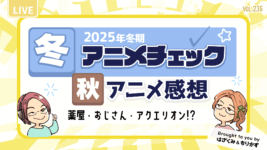 第236回「2025年冬アニメチェック・秋アニメ感想」