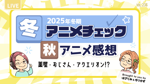 第236回「2025年冬アニメチェック・秋アニメ感想」