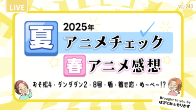 第243回「2025年夏アニメチェック・春アニメ感想」