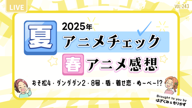 第243回「2025年夏アニメチェック・春アニメ感想」