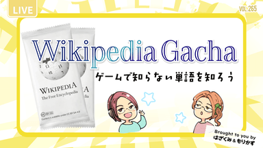 第265回「Wikipedia Gachaやってみる」