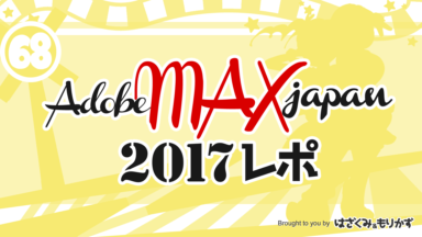 第68回「Adobe MAX Japan 2017レポ 」