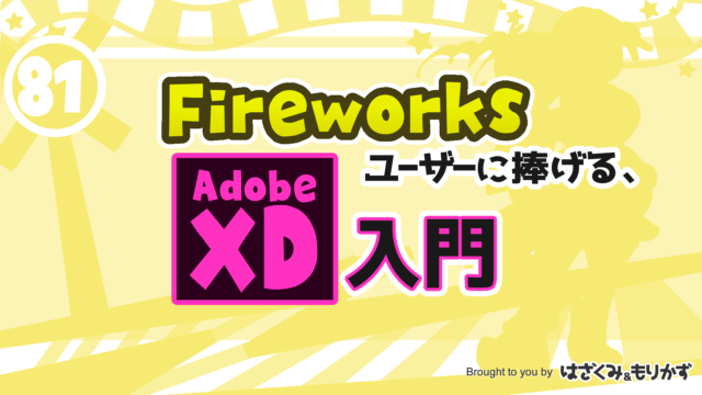 第81回「Fireworksユーザーに捧げるAdobe XD入門」